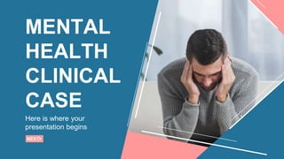 MENTAL
HEALTH
CLINICAL
CASE
Here is where your
presentation begins
NEXT
 