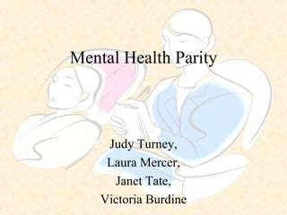 Mental Health Parity Judy Turney, Laura Mercer, Janet Tate, Victoria Burdine 