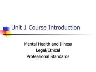 Unit 1 Course Introduction Mental Health and Illness Legal/Ethical Professional Standards 