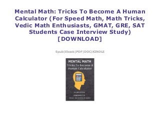 Mental Math: Tricks To Become A Human
Calculator (For Speed Math, Math Tricks,
Vedic Math Enthusiasts, GMAT, GRE, SAT
Students Case Interview Study)
[DOWNLOAD]
Epub|Ebook|PDF|DOC|KINDLE
 