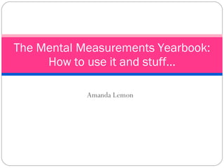 Amanda Lemon The Mental Measurements Yearbook: How to use it and stuff… 