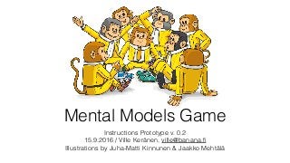 Mental Models Game
Instructions Prototype v. 0.2
15.9.2016 / Ville Keränen, ville@banana.ﬁ
Illustrations by Juha-Matti Kinnunen & Jaakko Mehtälä
 