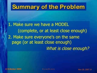 Summary of the Problem 1. Make sure we have a MODEL (complete, or at least close enough) 2. Make sure everyone's on the same page (or at least close enough) What is close enough? 