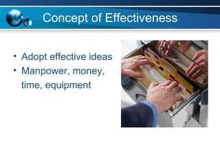 Concept of Effectiveness Adopt effective ideas Manpower, money,  time, equipment 