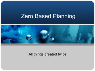 Zero Based Planning All things created twice 
