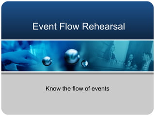 Event Flow Rehearsal Know the flow of events 