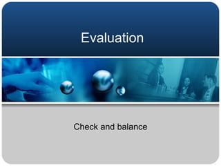 Evaluation Check and balance 