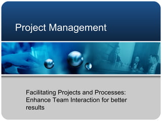 Project Management Facilitating Projects and Processes: Enhance Team Interaction for better results 