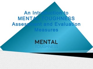 An Introduction to
MENTAL TOUGHNESS
Assessment and Evaluation
Measures
 