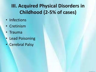 III. Acquired Physical Disorders in
Childhood (2-5% of cases)
• Infections
• Cretinism
• Trauma
• Lead Poisoning
• Cerebral Palsy
 