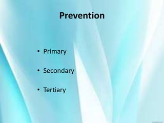 Prevention
• Primary
• Secondary
• Tertiary
 