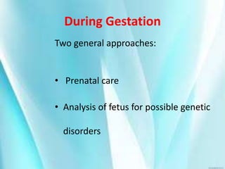 During Gestation
Two general approaches:
• Prenatal care
• Analysis of fetus for possible genetic
disorders
 