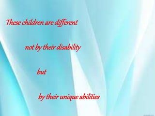 Thesechildrenare different
not bytheirdisability
but
bytheiruniqueabilities
 
