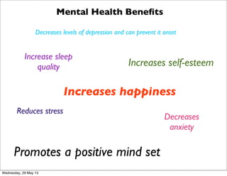 Mental Health Beneﬁts
Increases happiness
Decreases levels of depression and can prevent it onset
Decreases
anxiety
Reduce...