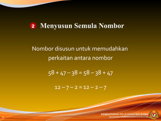 Nombor disusun untuk memudahkan  perkaitan antara nombor 58 + 47 – 38 = 58 – 38 + 47 12 – 7 – 2 = 12 – 2 – 7 Menyusun Semula Nombor 2 