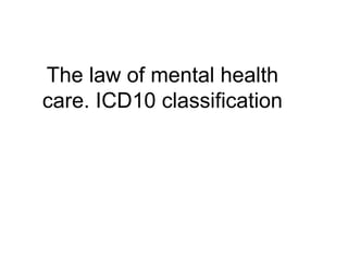The law of mental health
care. ICD10 classification
 