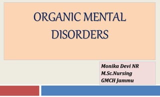 ORGANIC MENTAL
DISORDERS
Monika Devi NR
M.Sc.Nursing
GMCH Jammu
 