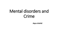 Mental disorders and
Crime
Aqsa shahid
 