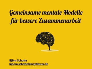 Gemeinsame mentale Modelle
für bessere Zusammenarbeit
Björn Scho+e
bjoern.scho+e@mayﬂower.de
 
