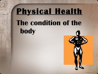 Physical Health The condition of the body 