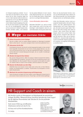 30_31_PS_1_Work_mental         18.01.2013        16:25 Uhr      Seite 31




                                                                                                                                                  Work+



        ne Entspannungsübung einleiten: Sie at-            Sie die positive Bildszene mit der «kosmi-           Bevor wir also durchstarten können, müs-
        men hierzu ein paar Mal ein und aus. Dann          schen Abschlussformel» ab: «So oder bes-             sen wir diese Blockaden lösen. Bereits mit
        atmen Sie ein, beim Ausatmen sagen Sie             ser. Zum Wohle aller. Danke.» Dieser Nach-           dem Bewusstwerden der blockierenden
        «3-3-3». Beim nächsten tiefen Einatmen at-         satz ist ein wichtiger Mentalverstärker.             Energie können wir die Blockade auflösen.
        men Sie mit «2-2-2» aus. Nach dem letzten
        tiefen Einatmen sagen Sie «1-1-1» und Sie          Innere Blockaden überwinden                          Hinter den Blockaden stecken meist ein-
        sind im Alpha-Zustand angelangt. Nun stel-                                                              engende Glaubenssätze, die durch Angst,
        len Sie sich eine Situation aus Ihrem Alltag       Blockaden behindern uns, weil sie immer              Scham und Wut gekennzeichnet sind.
        vor, z.B. ein Kundengespräch. Stellen Sie          dann zutage treten, wenn wir sie gar nicht           Glaubenssätze sind innere Überzeugun-
        sich vor, wie Sie sich in dieser Situation idea-   benötigen. Leider begleiten viele von uns            gen, die reale Auswirkungen haben. Den-
        lerweise verhalten sollten, und schliessen         solche Blockaden oft das ganze Leben lang.           ken Sie über Jahre hinweg «Das Leben ist
                                                                                                                schwer», dann schickt Ihnen das Leben
                                                                                                                Gegner, damit Sie es schwer haben. Das

           5 Wege                           zur mentalen Stärke                                                 klingt verrückt, entspricht aber dem Ge-
                                                                                                                setz der Resonanz: Alles, was wir denken,
                                                                                                                entfaltet sich – ob positiv oder negativ. Ver-
           1. Führen Sie positive innere Dialoge                                                                suchen Sie deshalb negative Glaubenssät-
                Mit sich zu hadern, zieht nur weitere negative Gedanken an. Beherzigen Sie deshalb              ze in positive, ermutigende Affirmationen
                Martin Luthers Spruch: «Aus einem verzagten Hintern kommt kein glücklicher Furz.»               zu transformieren.
           2. Fokussieren Sie Ihr Ziel
                Entscheidend ist das Jetzt. Die Zukunft und die Vergangenheit spielen im Hier und Jetzt
                keine Hauptrolle. Konzentrieren Sie sich immer auf den jetzigen Moment. Lust, Ge-
                nuss und Leistung kommen auch nur über das augenblickliche Erleben. Unterstützen
                Sie Ihre Ziele durch mentale Zielprogrammierungen, die von visuellen Vorstellungen
                flankiert werden.

           3. Werden Sie Experte Ihrer Stärken
                Das, was Sie richtig gut können, sollten Sie ausbauen. Werden Sie Experte Ihrer Stärken,
                nicht Buchhalter Ihrer Schwächen. Und wenn Ihr Ziel nicht schnell genug erreicht wird,
                dann reflektieren Sie: Was ist passiert? Warum ist es passiert und wie gehen Sie weiter
                vor? Verlierer finden im Aussen immer Ausreden, Gewinner arbeiten an sich selbst.

           4. Räumen Sie Blockaden aus dem Weg
                Widerfährt Ihnen eine Situation immer wieder, dann wird es Zeit, an Ihren Überzeu-
                gungen und Glaubenssätzen zu arbeiten. Transformieren Sie einengende in ermuti-
                gende Glaubenssätze.

           5. Wechseln Sie zwischen Anspannung und Entspannung                                                  Heike Eberle ist Unternehmerin, Trainerin und
                Atmen Sie bewusst und gehen Sie immer wieder in einen halbwachen Zustand, den Al-               Autorin. Ihre Erfahrungen im familieneigenen
                pha-Zustand. Dieser Zustand wirkt wie ein «Power Nap» und hält Sie leistungsfähiger.            Baubetrieb gibt sie in Form von Trainings und
                                                                                                                Beratungen an Unternehmen weiter.




             HR-Support und Coach in einem.
             Mit Herzblut coache ich Management und Mitarbeitende bei persönlichen
             Anliegen (Konﬂikte, Weiterentwicklung, beruﬂiche Veränderung), leiste Support
             bei der täglichen Personalarbeit oder rekrutiere für Sie die passenden
             Mitarbeitenden.
                                                                                   Lentjes Consulting
             Dank meiner Erfahrung und efﬁzienten                                  Beckenhofstrasse 1
             Arbeitsweise rechnet sich das für Sie.                                8006 Zürich
                                                                                   Telefon 044 365 30 09
             Ich freue mich auf Ihre Kontaktaufnahme.                              Mobile 079 355 17 67
                                                                                   iris.lentjes@lentjes-consulting.ch
             Iris Lentjes                                                          www.lentjes-consulting.ch
                                                                                                                                                                 31
 