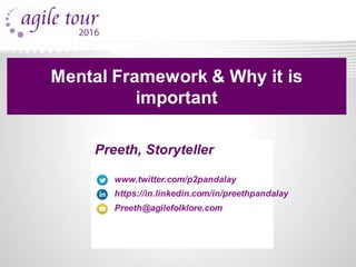 Preeth, Storyteller
www.twitter.com/p2pandalay
https://in.linkedin.com/in/preethpandalay
Preeth@agilefolklore.com
Mental Framework & Why it is
important
 