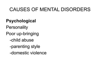 CAUSES OF MENTAL DISORDERS
Psychological
Personality
Poor up-bringing
-child abuse
-parenting style
-domestic violence
 