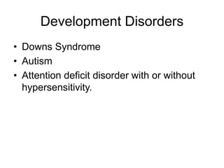 Development Disorders
• Downs Syndrome
• Autism
• Attention deficit disorder with or without
hypersensitivity.
 