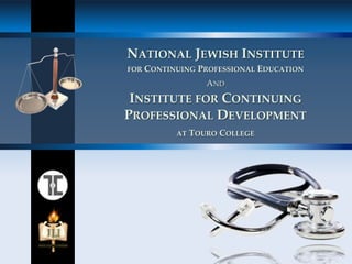 NATIONAL JEWISH INSTITUTE
FOR   CONTINUING PROFESSIONAL EDUCATION
                    AND
 INSTITUTE FOR CONTINUING
PROFESSIONAL DEVELOPMENT
            AT   TOURO COLLEGE
 