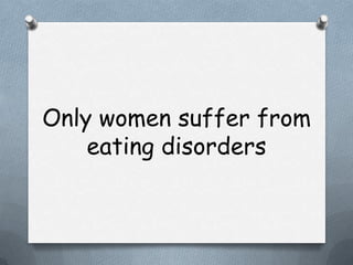 Only women suffer from
    eating disorders
 