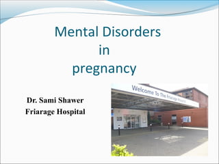 Dr. Sami Shawer
Friarage Hospital
Mental Disorders
in
pregnancy
 