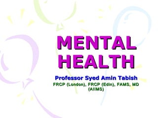MENTAL
HEALTH
Professor Syed Amin Tabish
FRCP (London), FRCP (Edin), FAMS, MD
(AIIMS)

 