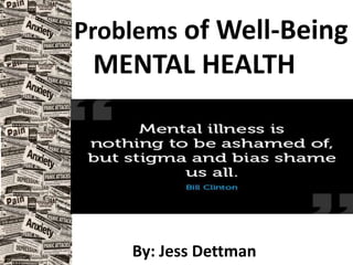 Problems of Well-Being
MENTAL HEALTH
By: Jess Dettman
 