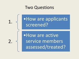 Two Questions
1.
•How are applicants
screened?
2.
•How are active
service members
assessed/treated?
 
