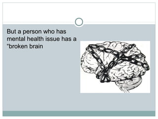 BBuutt aa ppeerrssoonn wwhhoo hhaass 
mmeennttaall hheeaalltthh iissssuuee hhaass aa 
““bbrrookkeenn bbrraaiinn 
 