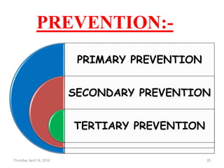 PREVENTION:-
PRIMARY PREVENTION
SECONDARY PREVENTION
TERTIARY PREVENTION
Thursday, April 14, 2016 20
 
