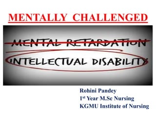 MENTALLY CHALLENGED
Rohini Pandey
1st Year M.Sc Nursing
KGMU Institute of Nursing
 