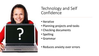 Technology and Self
Confidence
• Iterative
• Planning projects and tasks
• Checking documents
• Spelling
• Grammar
• Reduc...