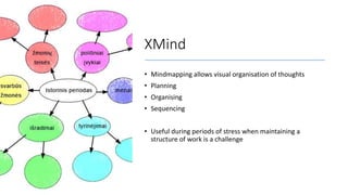 XMind
• Mindmapping allows visual organisation of thoughts
• Planning
• Organising
• Sequencing
• Useful during periods of...