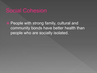  People with strong family, cultural and
community bonds have better health than
people who are socially isolated.
 