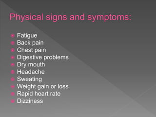  Fatigue
 Back pain
 Chest pain
 Digestive problems
 Dry mouth
 Headache
 Sweating
 Weight gain or loss
 Rapid heart rate
 Dizziness
 