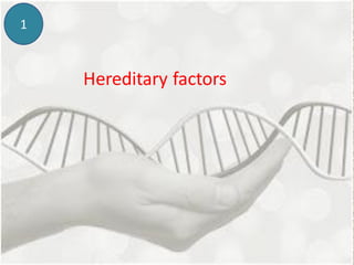 1
Hereditary factors
 