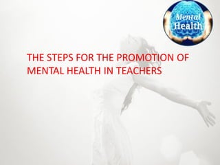 THE STEPS FOR THE PROMOTION OF
MENTAL HEALTH IN TEACHERS
 