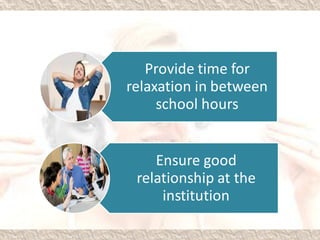 Provide time for
relaxation in between
school hours
Ensure good
relationship at the
institution
 
