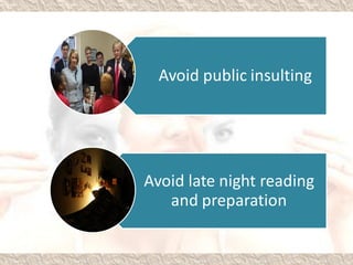 Avoid public insulting
Avoid late night reading
and preparation
 