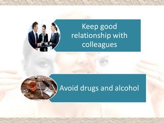 Keep good
relationship with
colleagues
Avoid drugs and alcohol
 