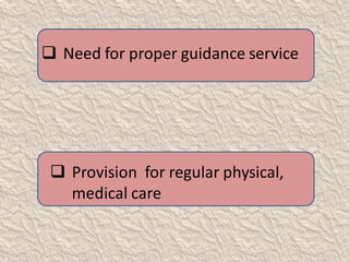  Need for proper guidance service
 Provision for regular physical,
medical care
 