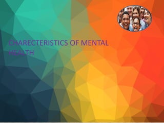CHARECTERISTICS OF MENTAL
HEALTH
 