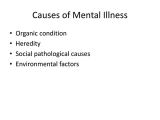 Causes of Mental Illness
• Organic condition
• Heredity
• Social pathological causes
• Environmental factors
 