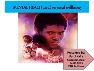 MENTAL HEALTH and personal wellbeing
Presented by:
Parul Kalia
Research Scholar
Deptt. HDFS
PAU, Ludhiana
 